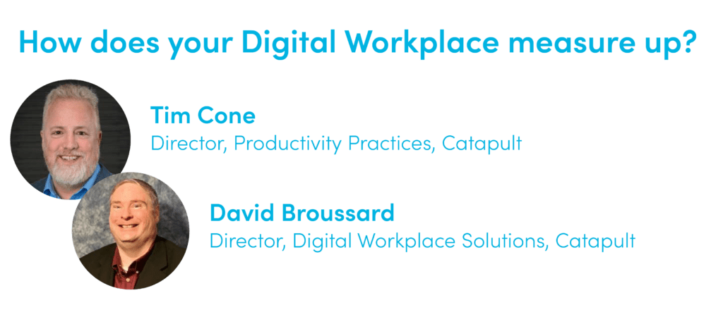 How does your Digital Workplace measure up? with Keynote speakers Tim Cone Director, Productivity Practices, Catapult and David Broussard Director, Digital Workplace Solutions, Catapult