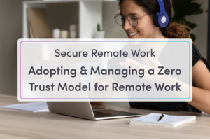 Blog Feature Image: Secure Remote Work and Hybrid Work with Zero Trust - Part 2 Adopting & Managing a Zero Trust Model for Remote Work